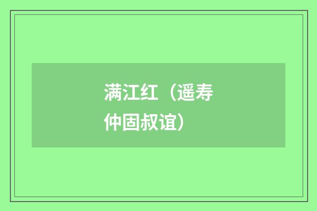 满江红（遥寿仲固叔谊）
