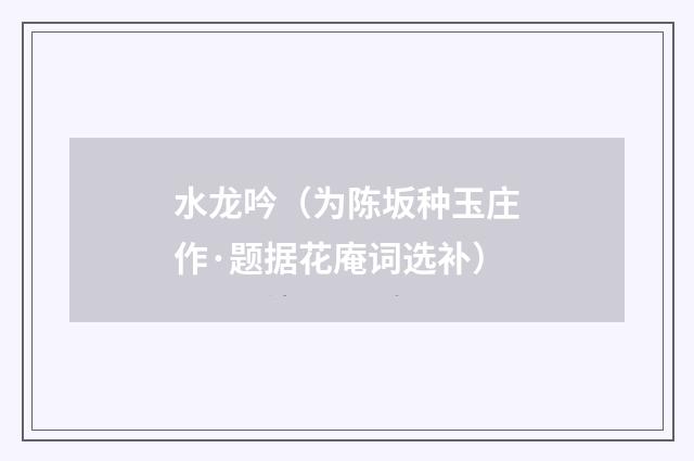 水龙吟（为陈坂种玉庄作·题据花庵词选补）