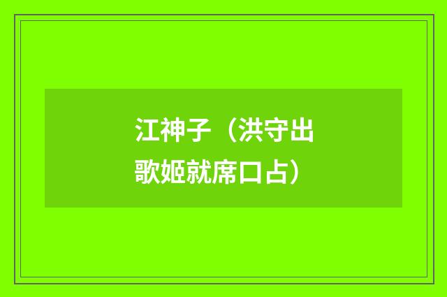 江神子（洪守出歌姬就席口占）