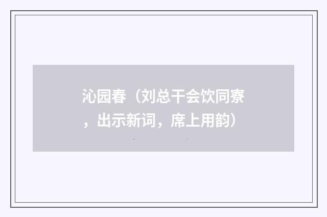 沁园春（刘总干会饮同寮，出示新词，席上用韵）