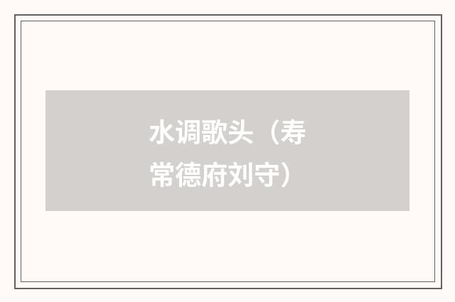 水调歌头（寿常德府刘守）