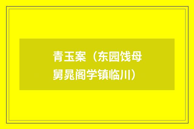 青玉案（东园饯母舅晁阁学镇临川）