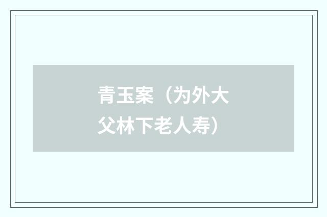 青玉案（为外大父林下老人寿）