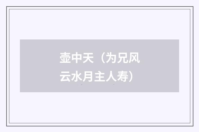 壶中天（为兄风云水月主人寿）