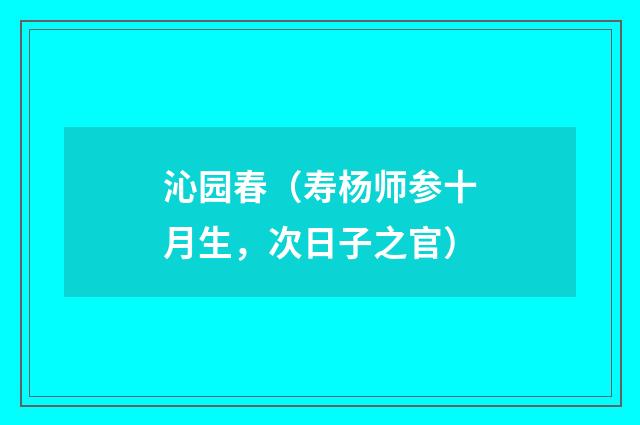 沁园春（寿杨师参十月生，次日子之官）