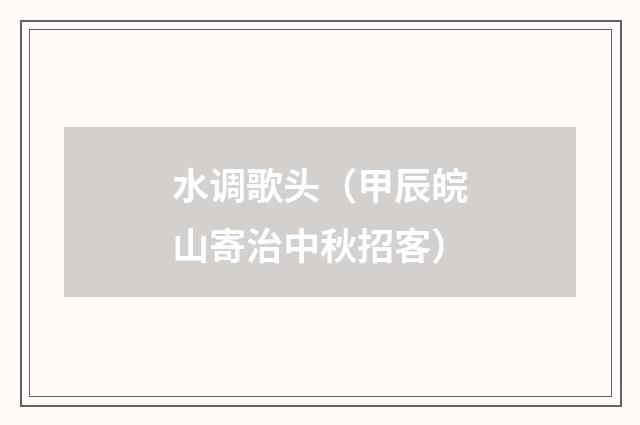 水调歌头（甲辰皖山寄治中秋招客）