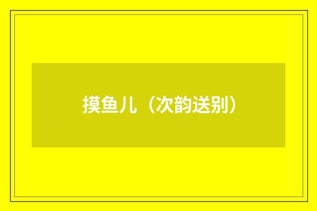 摸鱼儿（次韵送别）