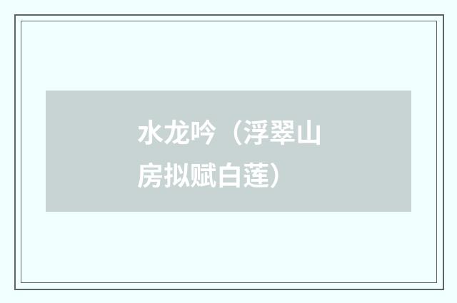 水龙吟（浮翠山房拟赋白莲）