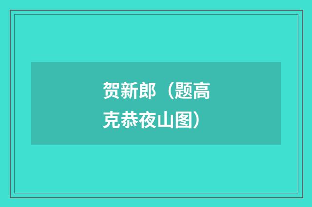 贺新郎（题高克恭夜山图）