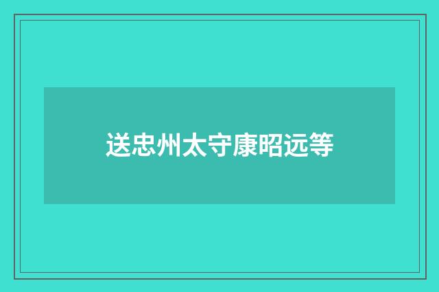 送忠州太守康昭远等