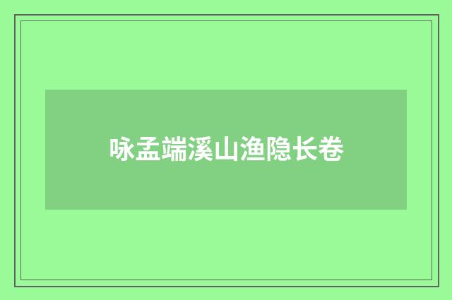 咏孟端溪山渔隐长卷