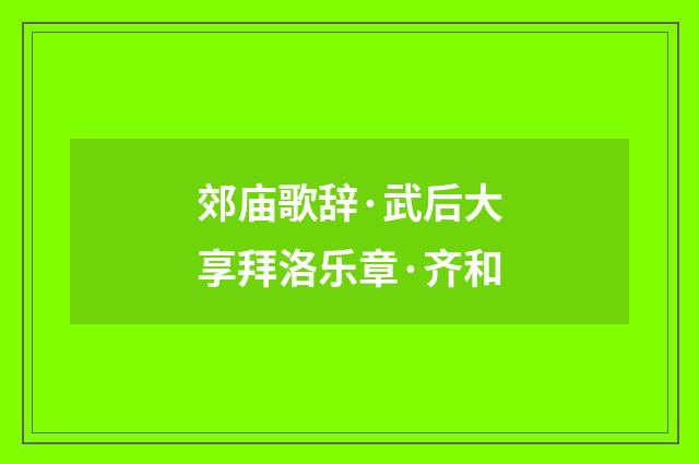 郊庙歌辞·武后大享拜洛乐章·齐和