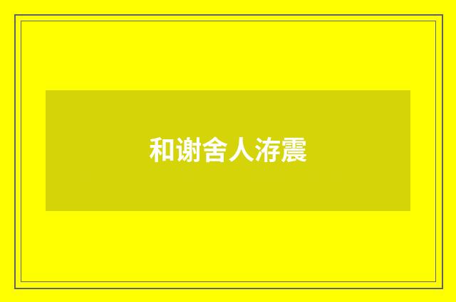 和谢舍人洊震