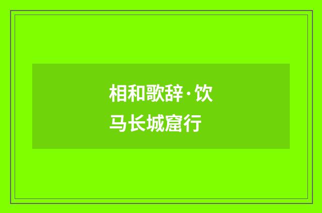 相和歌辞·饮马长城窟行