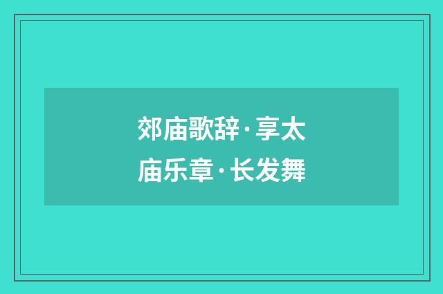 郊庙歌辞·享太庙乐章·长发舞