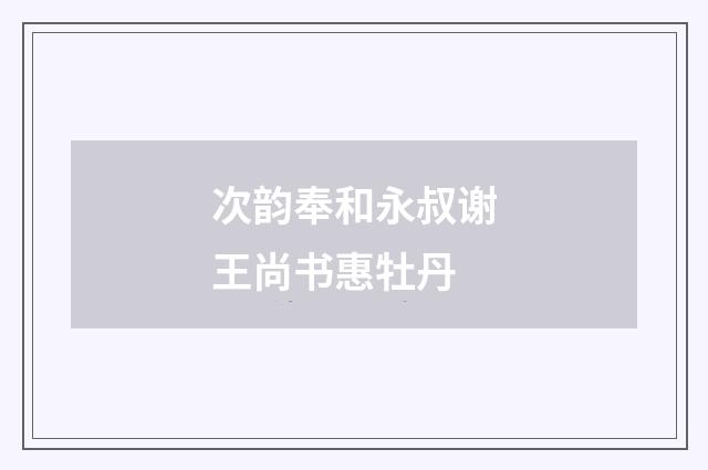 次韵奉和永叔谢王尚书惠牡丹