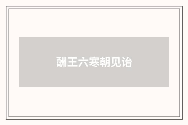 酬王六寒朝见诒