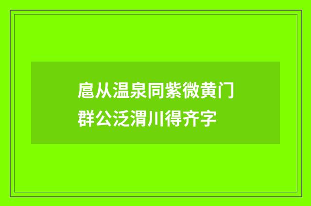 扈从温泉同紫微黄门群公泛渭川得齐字