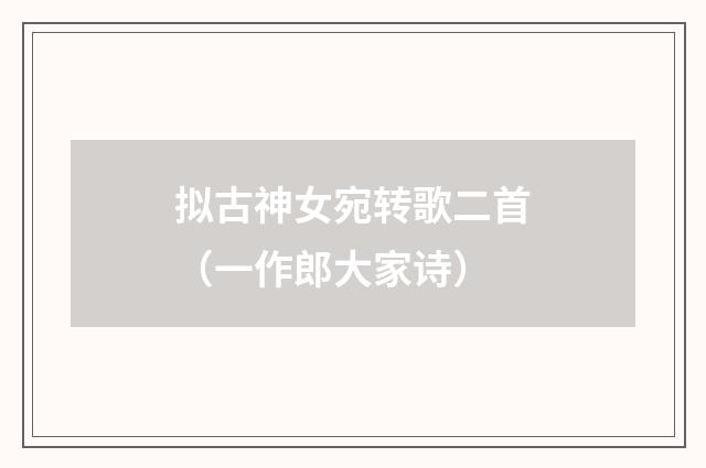 拟古神女宛转歌二首（一作郎大家诗）