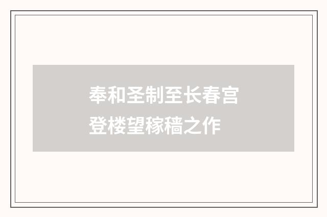 奉和圣制至长春宫登楼望稼穑之作