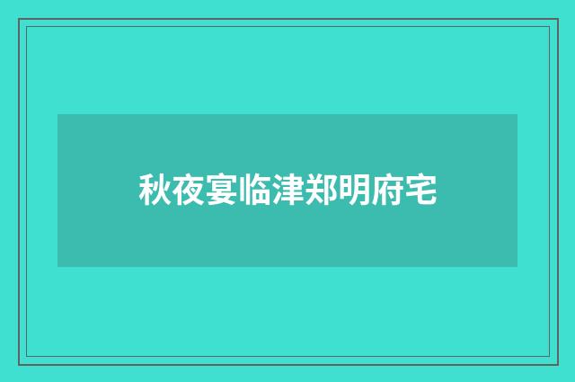 秋夜宴临津郑明府宅