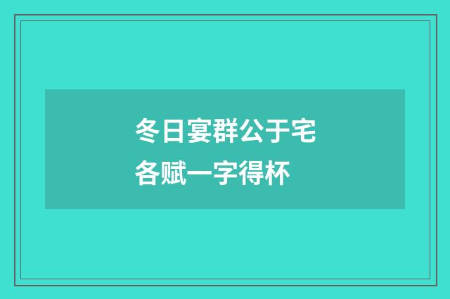 冬日宴群公于宅各赋一字得杯