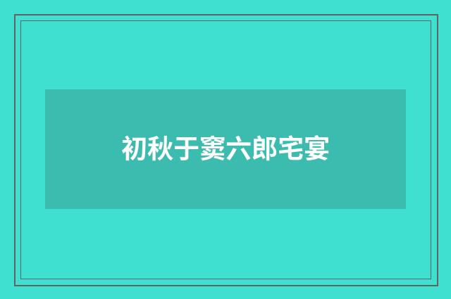 初秋于窦六郎宅宴