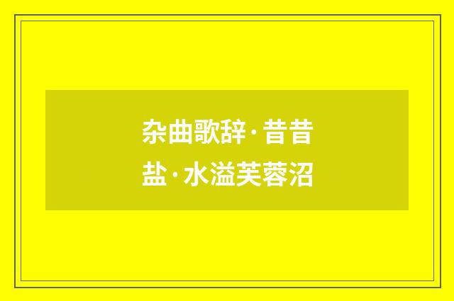 杂曲歌辞·昔昔盐·水溢芙蓉沼