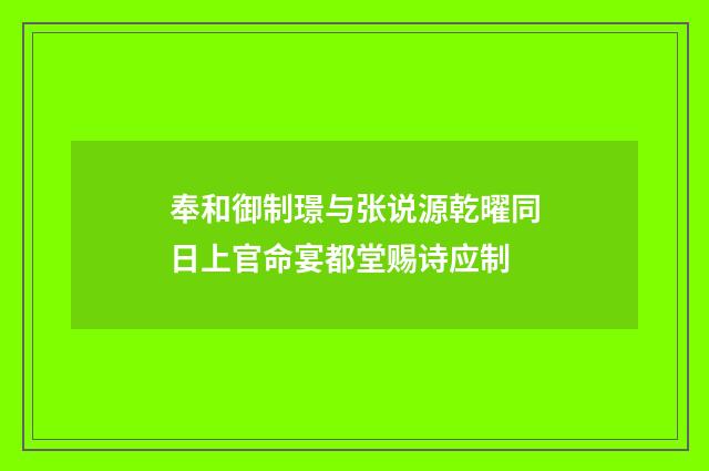 奉和御制璟与张说源乾曜同日上官命宴都堂赐诗应制