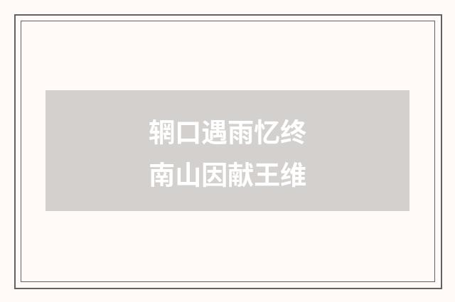 辋口遇雨忆终南山因献王维