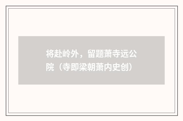 将赴岭外，留题萧寺远公院（寺即梁朝萧内史创）