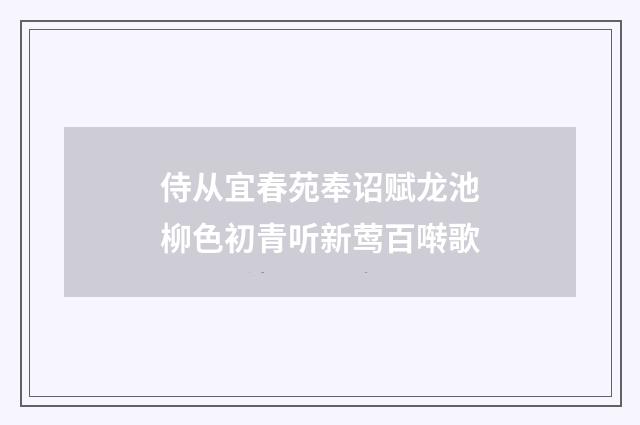 侍从宜春苑奉诏赋龙池柳色初青听新莺百啭歌