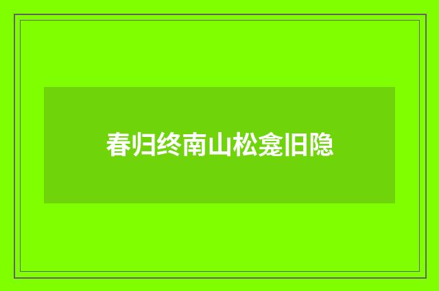 春归终南山松龛旧隐