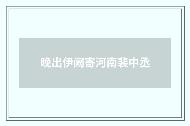 晚出伊阙寄河南裴中丞