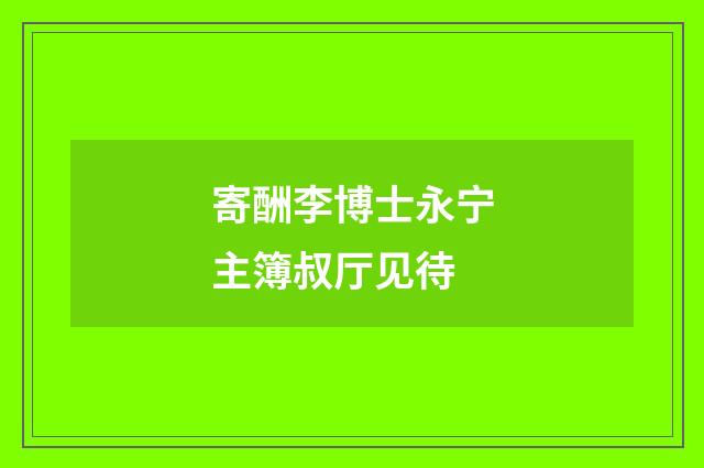 寄酬李博士永宁主簿叔厅见待