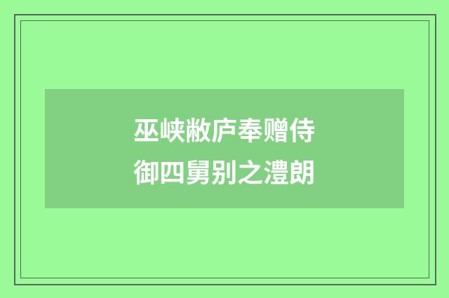 巫峡敝庐奉赠侍御四舅别之澧朗