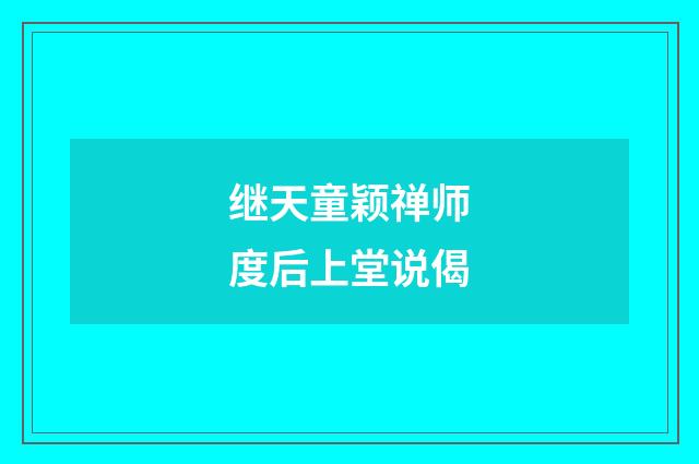 继天童颖禅师度后上堂说偈