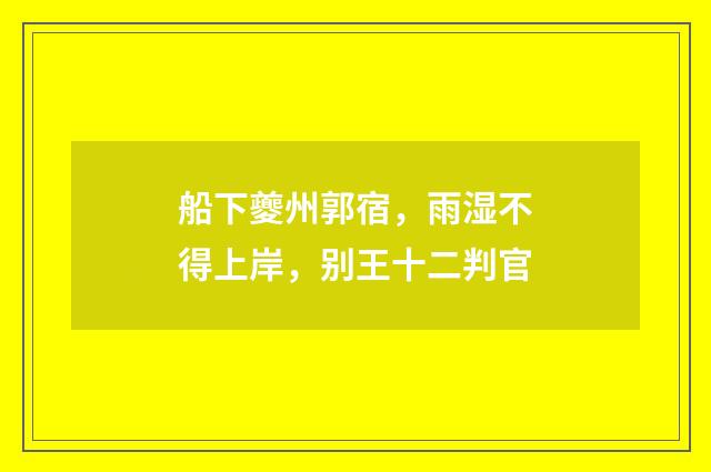 船下夔州郭宿，雨湿不得上岸，别王十二判官