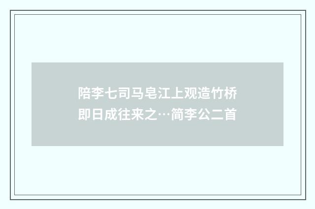 陪李七司马皂江上观造竹桥即日成往来之…简李公二首