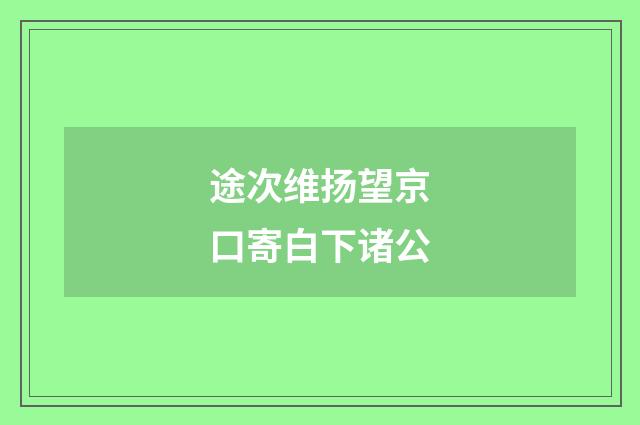 途次维扬望京口寄白下诸公