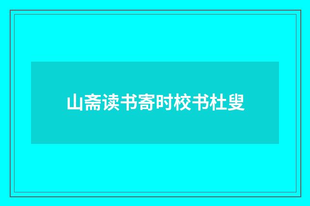山斋读书寄时校书杜叟