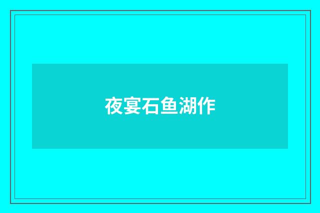 夜宴石鱼湖作