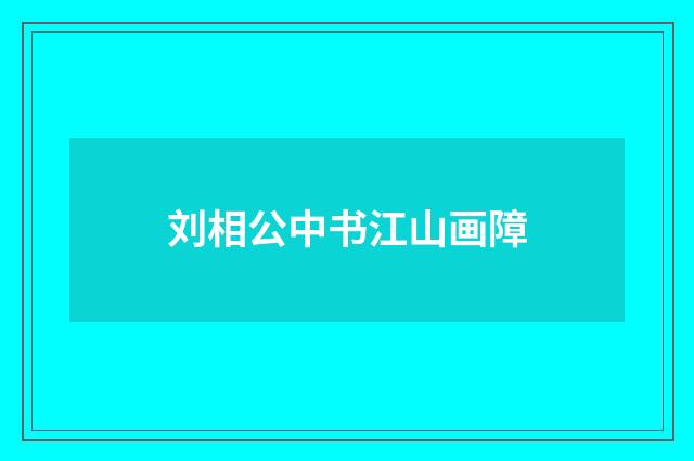 刘相公中书江山画障
