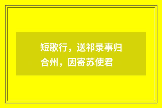 短歌行，送祁录事归合州，因寄苏使君