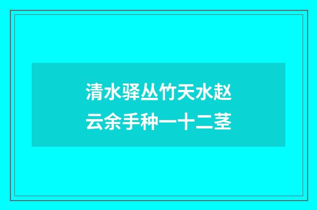 清水驿丛竹天水赵云余手种一十二茎