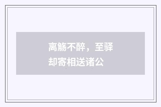 离觞不醉，至驿却寄相送诸公