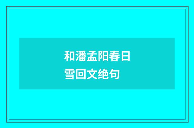 和潘孟阳春日雪回文绝句