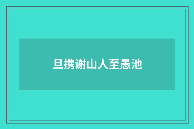 旦携谢山人至愚池