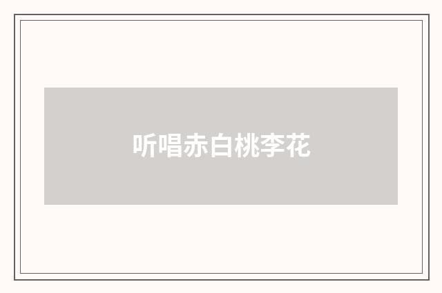 听唱赤白桃李花