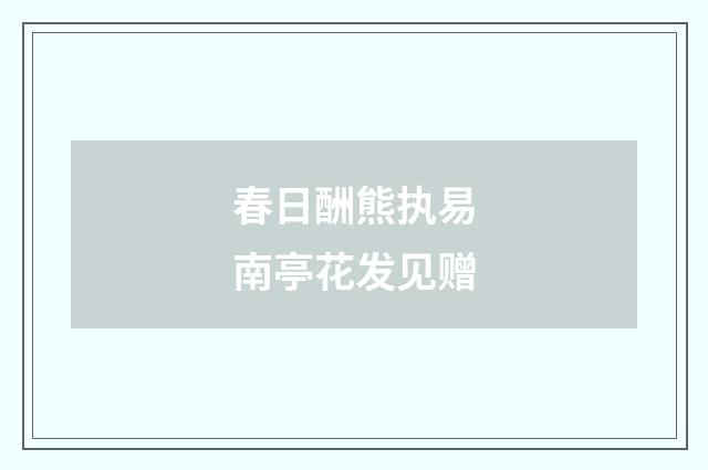 春日酬熊执易南亭花发见赠
